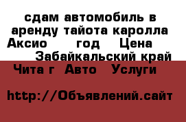 сдам автомобиль в аренду тайота каролла Аксио 2007 год  › Цена ­ 1 100 - Забайкальский край, Чита г. Авто » Услуги   